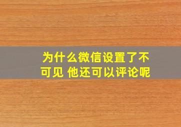 为什么微信设置了不可见 他还可以评论呢